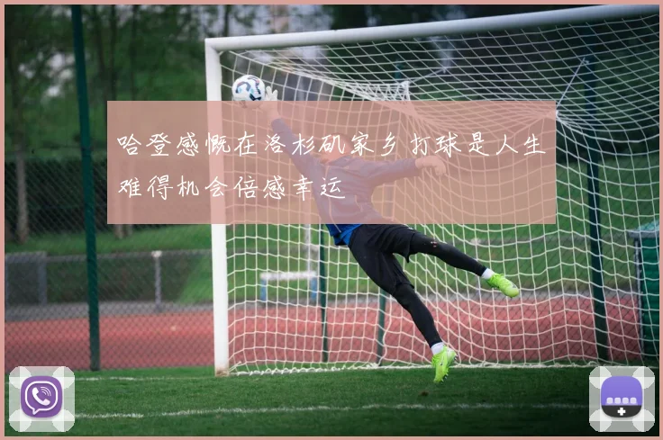 哈登感慨在洛杉矶家乡打球是人生难得机会倍感幸运