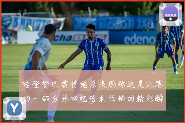 哈登赞巴雷特绝杀表现称这是比赛的一部分并回忆哈利伯顿的精彩瞬间