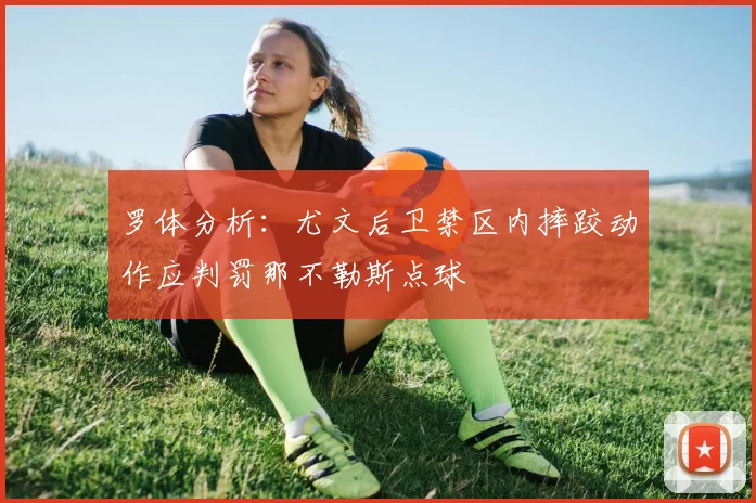 罗体分析：尤文后卫禁区内摔跤动作应判罚那不勒斯点球