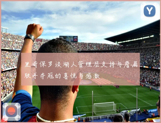 里奇保罗谈湖人管理层支持与詹眉联手夺冠的喜悦与感激
