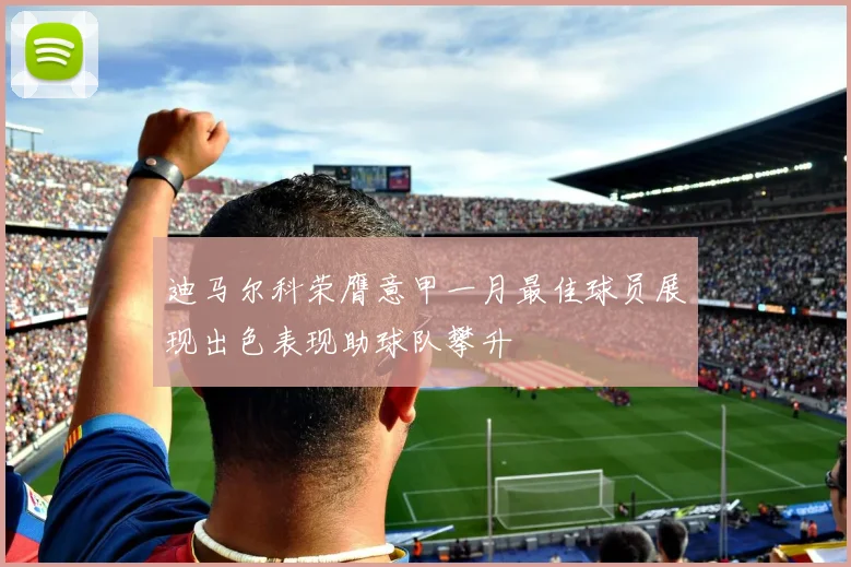 迪马尔科荣膺意甲一月最佳球员展现出色表现助球队攀升