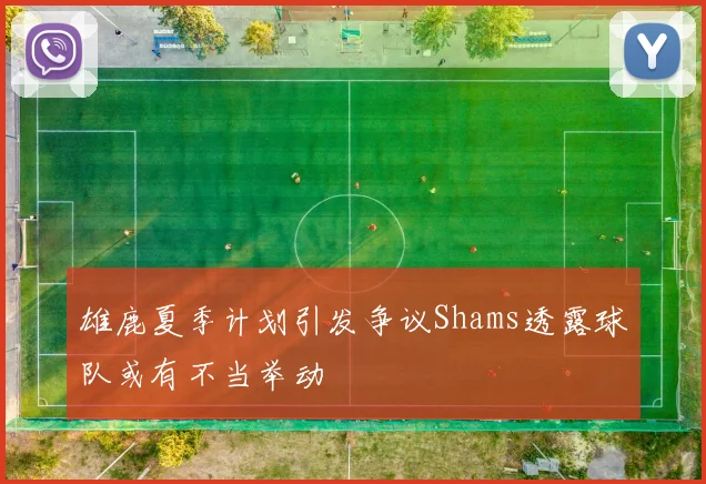 雄鹿夏季计划引发争议Shams透露球队或有不当举动