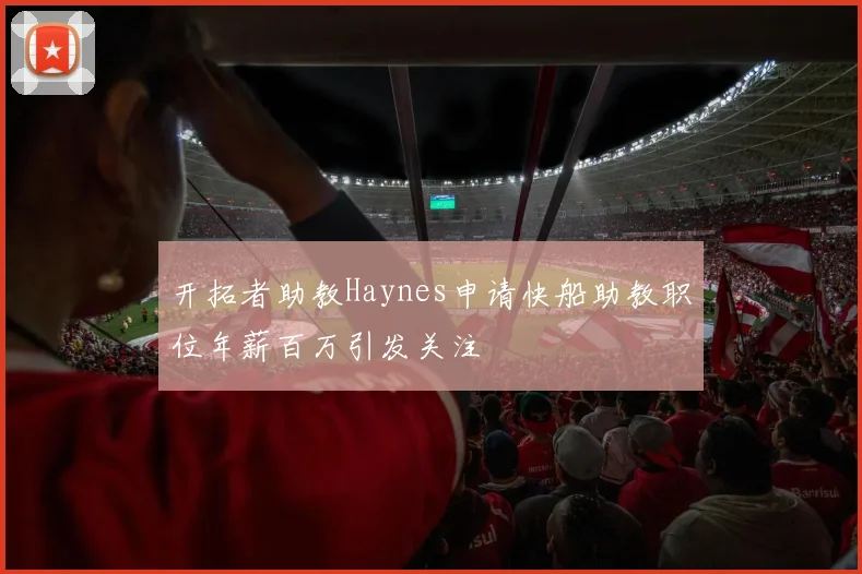 开拓者助教Haynes申请快船助教职位年薪百万引发关注