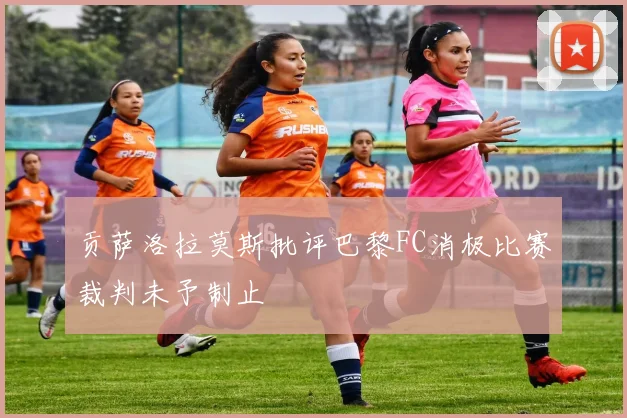 贡萨洛拉莫斯批评巴黎FC消极比赛裁判未予制止