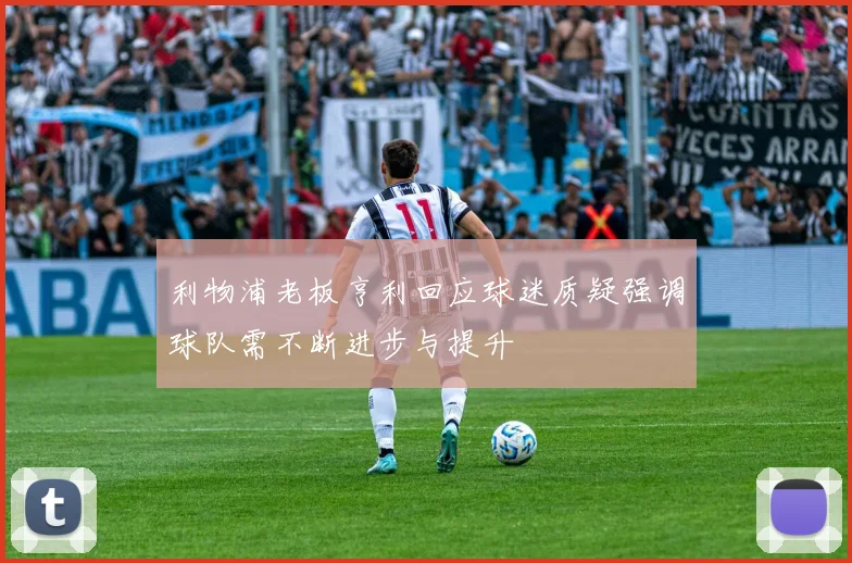 利物浦老板亨利回应球迷质疑强调球队需不断进步与提升