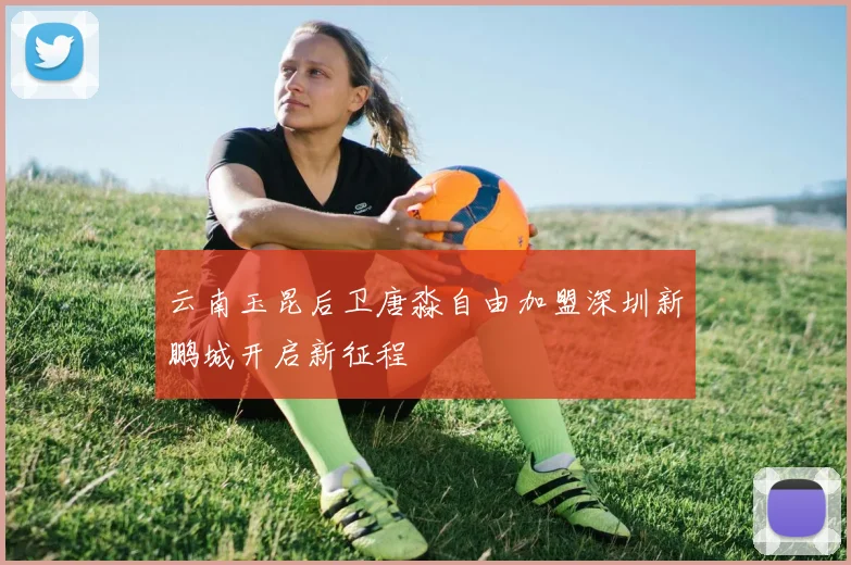 云南玉昆后卫唐淼自由加盟深圳新鹏城开启新征程